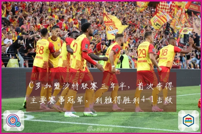 C罗加盟沙特联赛三年半，首次夺得主要赛事冠军，利雅得胜利4-1击败达马克！
